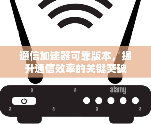 通信加速器可靠版本，提升通信效率的关键突破