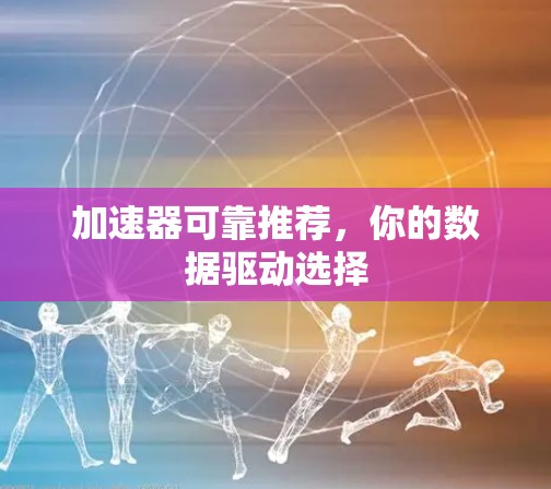 加速器可靠推荐，你的数据驱动选择