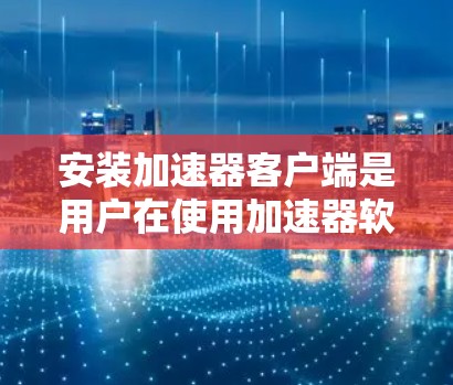 安装加速器客户端是用户在使用加速器软件时需要完成的一个步骤。以下是详细的安装指南 安装加速器客户端是用户在使用加速器软件时需要完成的一个步骤。以下是详细的安装指南