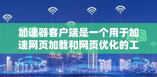 加速器客户端是一个用于加速网页加载和网页优化的工具,旨在提升用户体验。以下是对它的详细评价 加速器客户端是一个用于加速网页加载和网页优化的工具,旨在提升用户体验。以下是对它的详细评价
