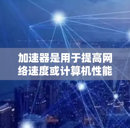 加速器是用于提高网络速度或计算机性能的工具。口碑排行榜通常是指根据用户的评价、评测、用户反馈等因素对不同加速器进行排名。以下是一些可能的加速器口碑排行榜，可以根据具体的评价标准进行调整