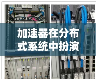 加速器在分布式系统中扮演关键角色,特别是在跨节点选择中,它通过优化路径选择来提高系统的性能。以下是加速器在跨节点选择中的具体方法和应用