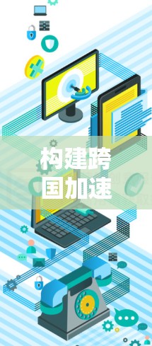 构建跨国加速器连接平台,构建连接未来