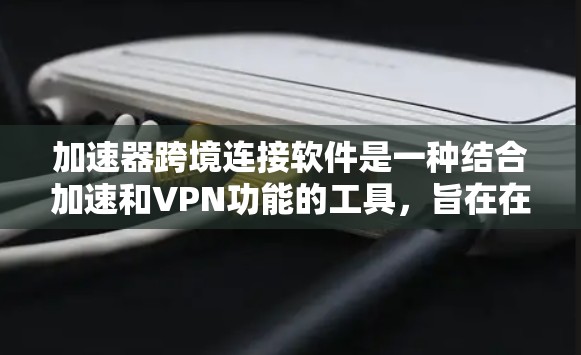 加速器跨境连接软件是一种结合加速和VPN功能的工具,旨在在对方的网络上提供安全的加速服务。以下是对该软件的详细介绍 加速器跨境连接软件是一种结合加速和VPN功能的工具,旨在在对方的网络上提供安全的加速服务。以下是对该软件的详细介绍