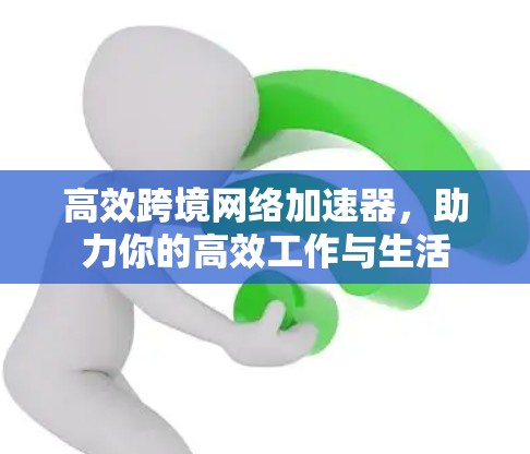 高效跨境网络加速器，助力你的高效工作与生活