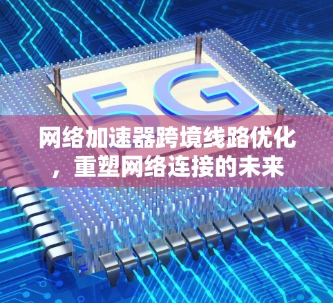 网络加速器跨境线路优化，重塑网络连接的未来