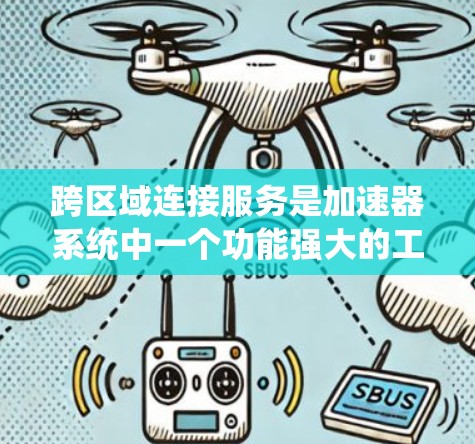 跨区域连接服务是加速器系统中一个功能强大的工具，允许不同地区的加速器合作协作，提升整体性能。以下是对该功能的详细分析和解决方案