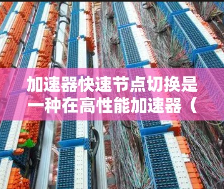 加速器快速节点切换是一种在高性能加速器（如GPU或T4）上快速优化和运行机器学习模型的技术，旨在提高训练效率。以下是其详细解释