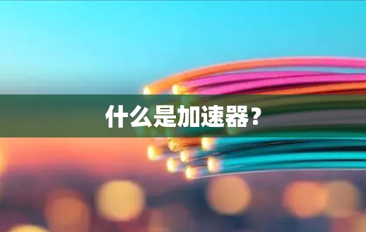 什么是加速器? 什么是加速器?