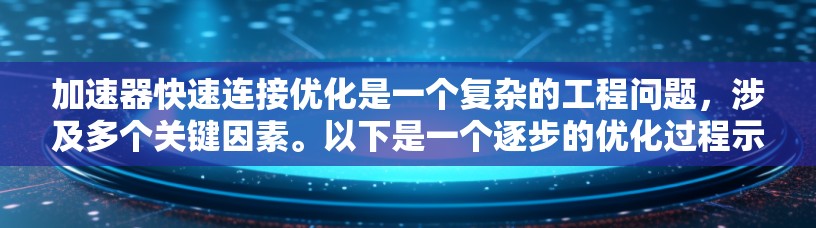 加速器快速连接优化是一个复杂的工程问题,涉及多个关键因素。以下是一个逐步的优化过程示例
